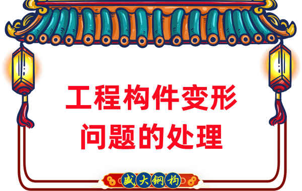 山西鋼結(jié)構(gòu)廠(chǎng)家針對(duì)鋼結(jié)構(gòu)工程構(gòu)件變形問(wèn)題的處理