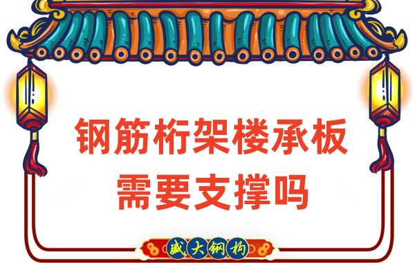 樓承板廠家:鋼筋桁架樓承板需要支撐嗎