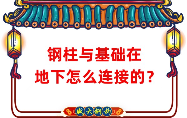 山西鋼結構加工：鋼柱與基礎在地下怎么連接的？